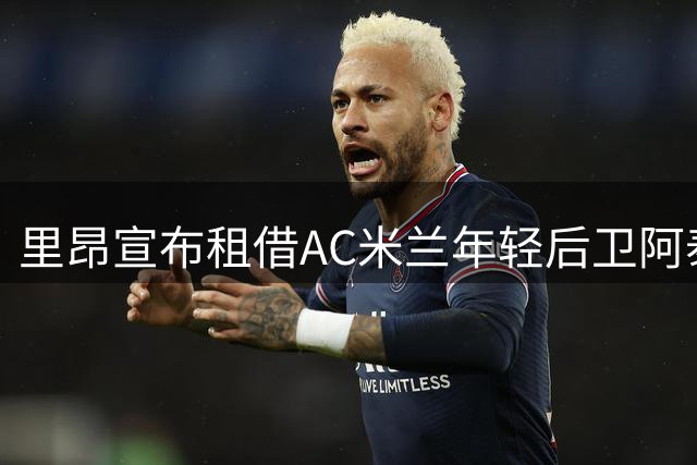 里昂宣布租借AC米兰年轻后卫阿泰卡梅