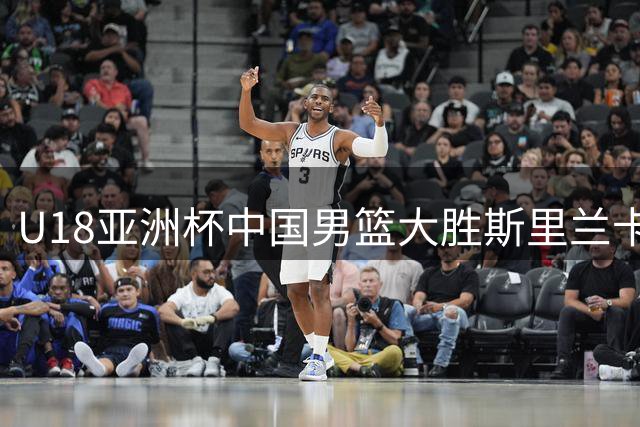 U18亚洲杯中国男篮大胜斯里兰卡 张懿赵杰贡献20分